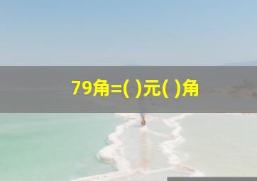 79角=( )元( )角